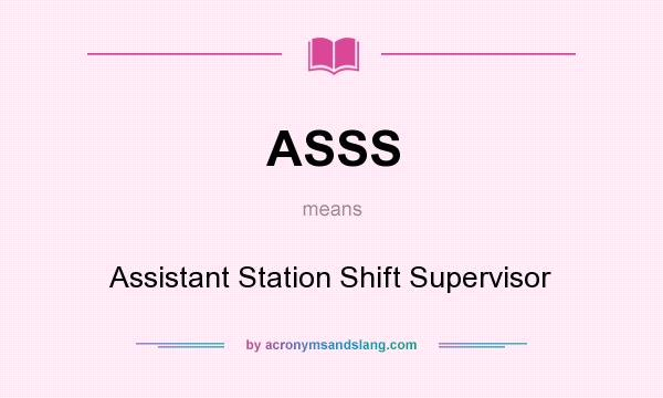 What does ASSS mean? It stands for Assistant Station Shift Supervisor