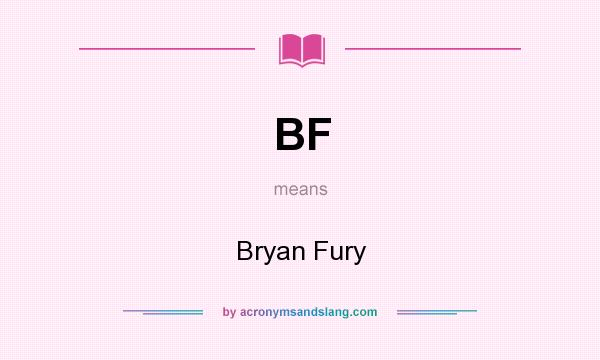 What does BF mean? It stands for Bryan Fury