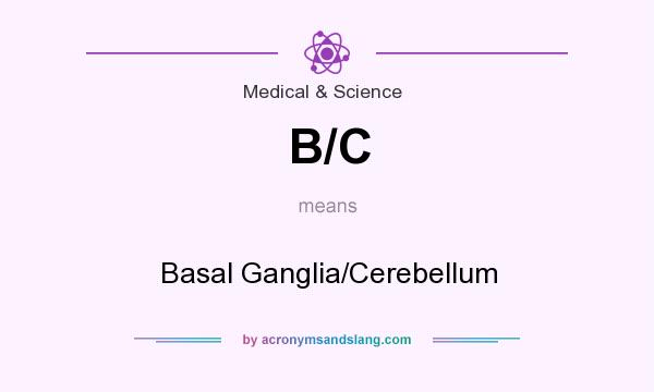 What does B/C mean? It stands for Basal Ganglia/Cerebellum