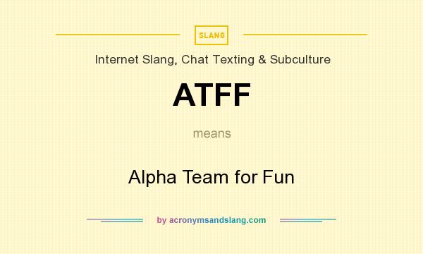 What does ATFF mean? It stands for Alpha Team for Fun