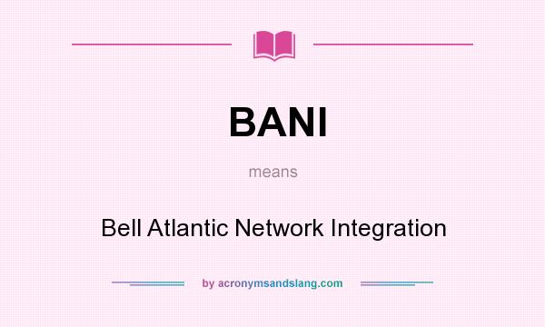 What does BANI mean? It stands for Bell Atlantic Network Integration