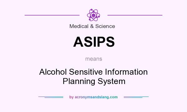 What does ASIPS mean? It stands for Alcohol Sensitive Information Planning System