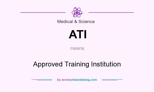 What does ATI mean? It stands for Approved Training Institution