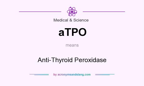 What does aTPO mean? It stands for Anti-Thyroid Peroxidase