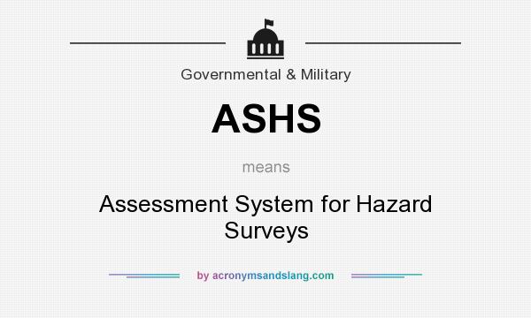 What does ASHS mean? It stands for Assessment System for Hazard Surveys