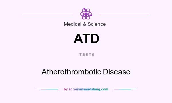 What does ATD mean? It stands for Atherothrombotic Disease