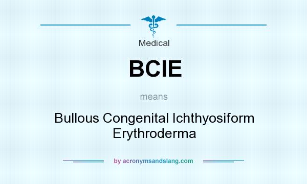 What does BCIE mean? It stands for Bullous Congenital Ichthyosiform Erythroderma