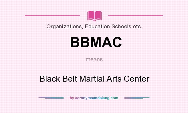What does BBMAC mean? It stands for Black Belt Martial Arts Center
