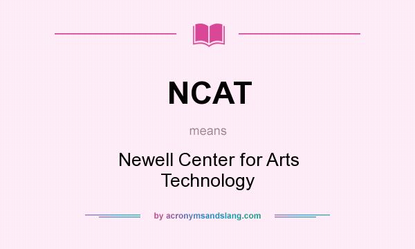 What does NCAT mean? It stands for Newell Center for Arts Technology