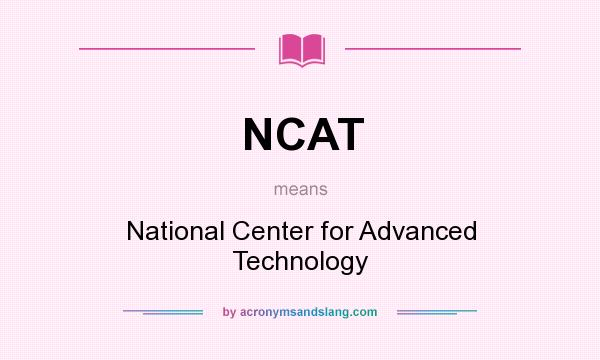 What does NCAT mean? It stands for National Center for Advanced Technology
