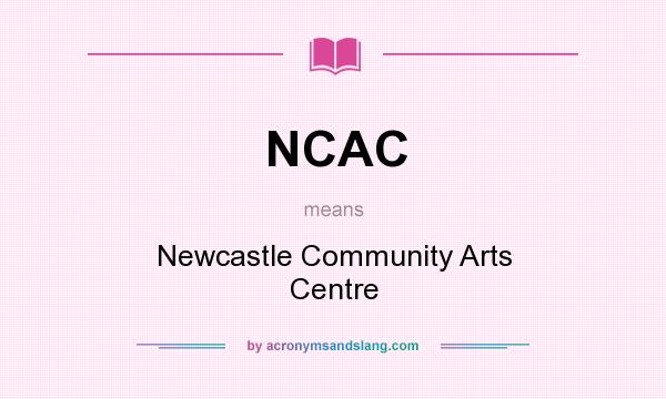 What does NCAC mean? It stands for Newcastle Community Arts Centre