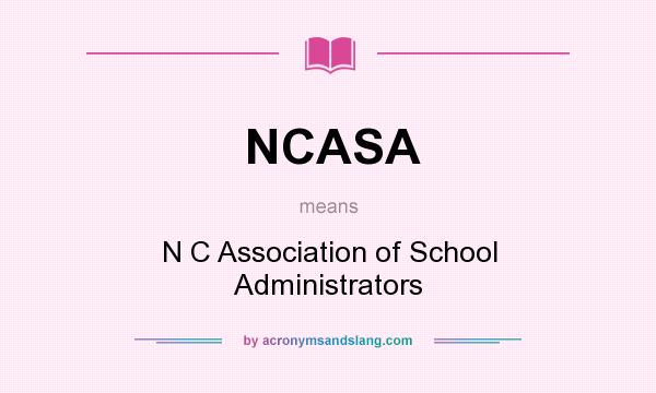 What does NCASA mean? It stands for N C Association of School Administrators