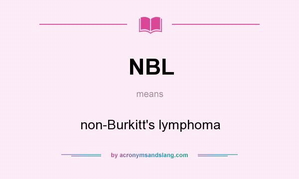 What does NBL mean? It stands for non-Burkitt`s lymphoma