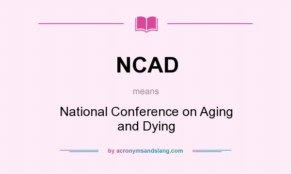 What does NCAD mean? It stands for National Conference on Aging and Dying