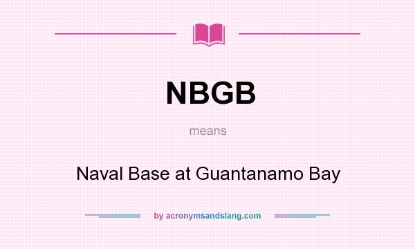 What does NBGB mean? It stands for Naval Base at Guantanamo Bay