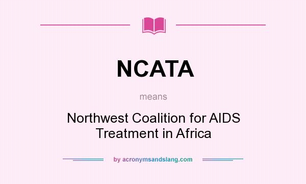 What does NCATA mean? It stands for Northwest Coalition for AIDS Treatment in Africa