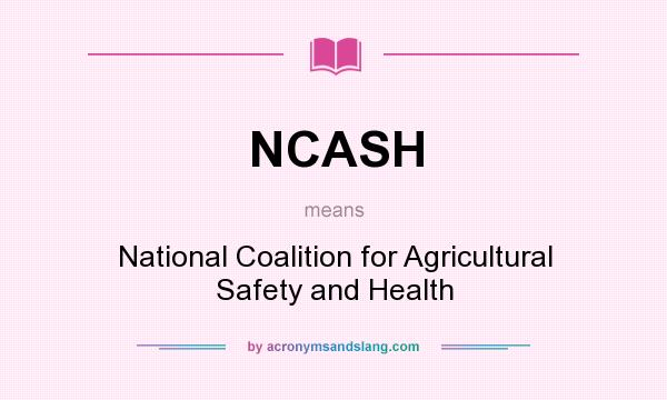 What does NCASH mean? It stands for National Coalition for Agricultural Safety and Health