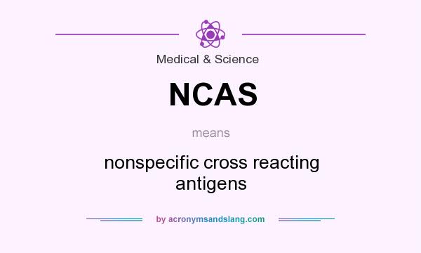 What does NCAS mean? It stands for nonspecific cross reacting antigens