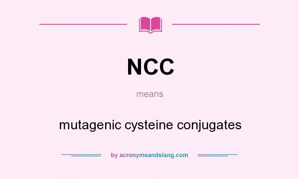 What does NCC mean? It stands for mutagenic cysteine conjugates