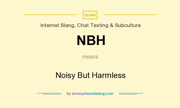 What does NBH mean? It stands for Noisy But Harmless