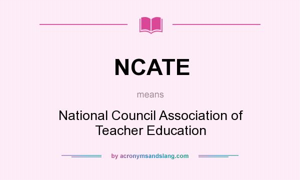 What does NCATE mean? It stands for National Council Association of Teacher Education