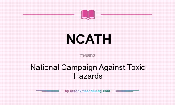 What does NCATH mean? It stands for National Campaign Against Toxic Hazards