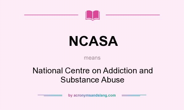 What does NCASA mean? It stands for National Centre on Addiction and Substance Abuse
