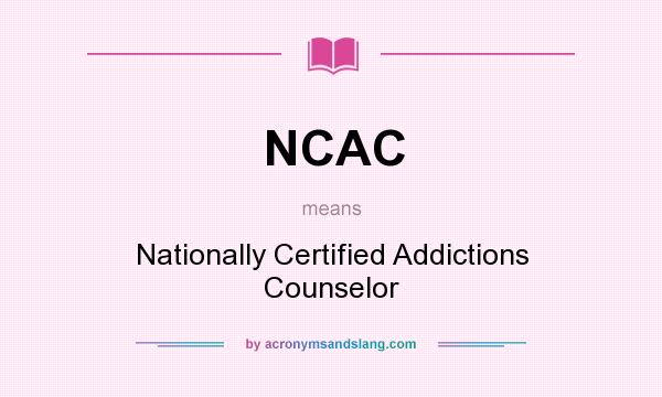 What does NCAC mean? It stands for Nationally Certified Addictions Counselor