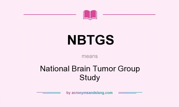 What does NBTGS mean? It stands for National Brain Tumor Group Study