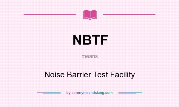 What does NBTF mean? It stands for Noise Barrier Test Facility