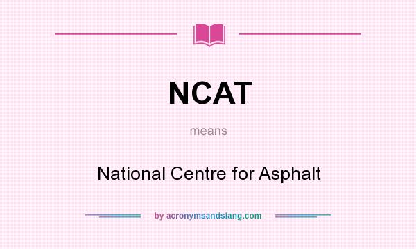 What does NCAT mean? It stands for National Centre for Asphalt