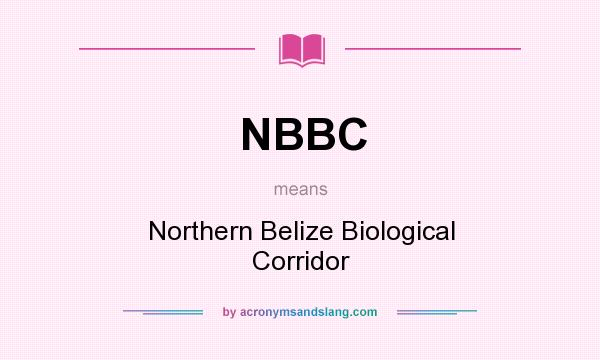 What does NBBC mean? It stands for Northern Belize Biological Corridor