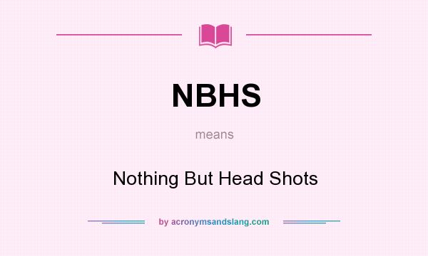 What does NBHS mean? It stands for Nothing But Head Shots