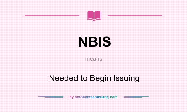 What does NBIS mean? It stands for Needed to Begin Issuing