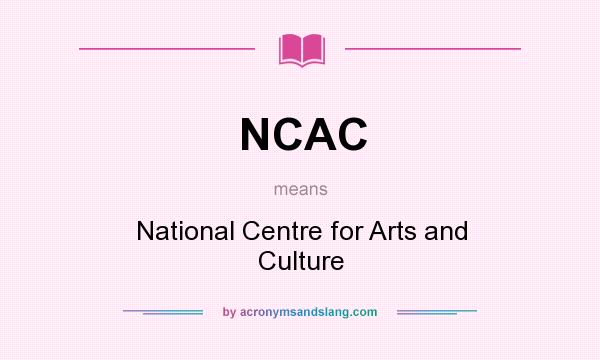 What does NCAC mean? It stands for National Centre for Arts and Culture