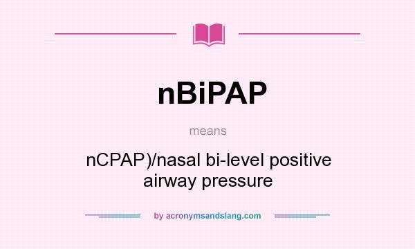 What does nBiPAP mean? It stands for nCPAP)/nasal bi-level positive airway pressure