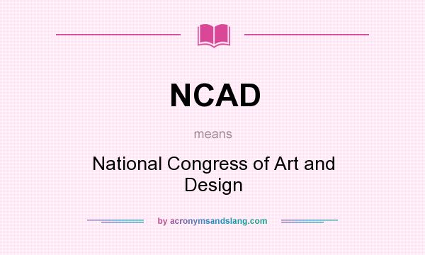 What does NCAD mean? It stands for National Congress of Art and Design