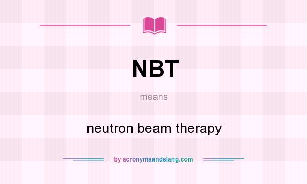 What does NBT mean? It stands for neutron beam therapy