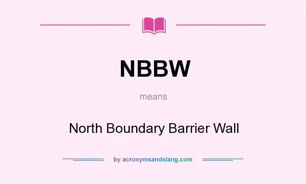 What does NBBW mean? It stands for North Boundary Barrier Wall