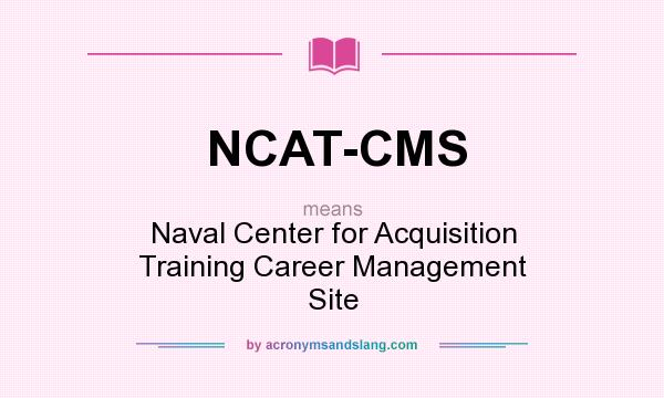 What does NCAT-CMS mean? It stands for Naval Center for Acquisition Training Career Management Site