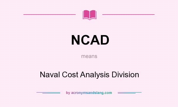 What does NCAD mean? It stands for Naval Cost Analysis Division