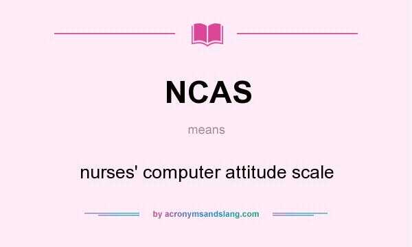 What does NCAS mean? It stands for nurses` computer attitude scale