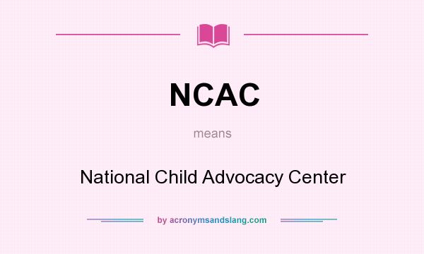 What does NCAC mean? It stands for National Child Advocacy Center