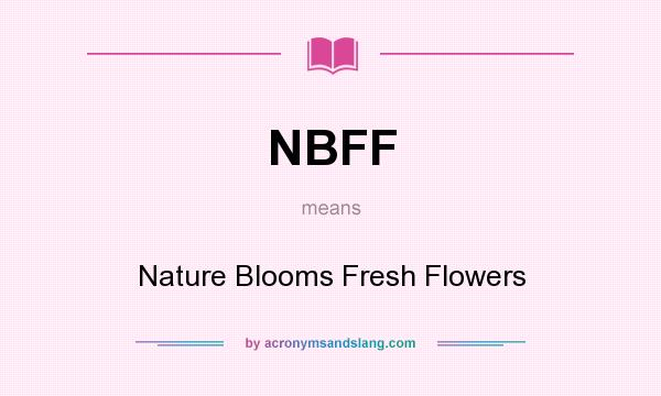 What does NBFF mean? It stands for Nature Blooms Fresh Flowers