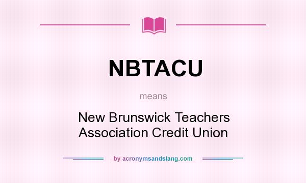 What does NBTACU mean? It stands for New Brunswick Teachers Association Credit Union