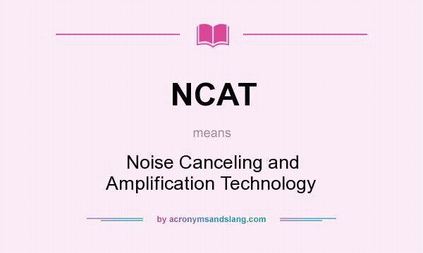 What does NCAT mean? It stands for Noise Canceling and Amplification Technology