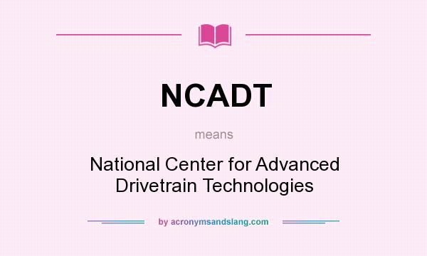What does NCADT mean? It stands for National Center for Advanced Drivetrain Technologies