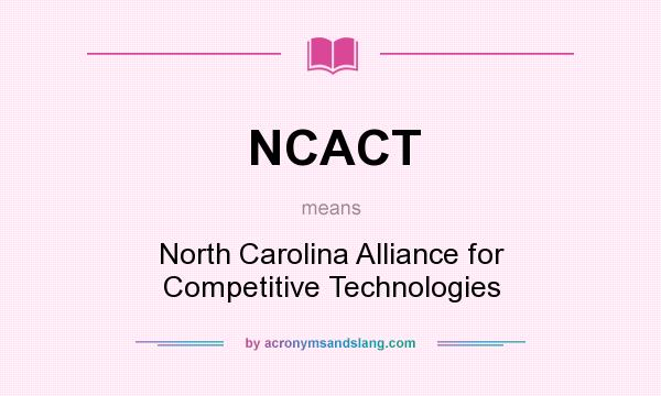 What does NCACT mean? It stands for North Carolina Alliance for Competitive Technologies