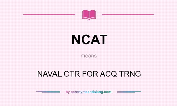 What does NCAT mean? It stands for NAVAL CTR FOR ACQ TRNG