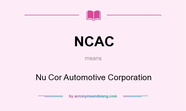What does NCAC mean? It stands for Nu Cor Automotive Corporation